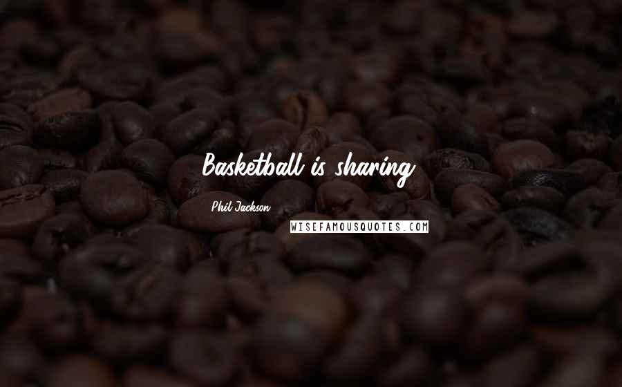 Phil Jackson Quotes: Basketball is sharing.