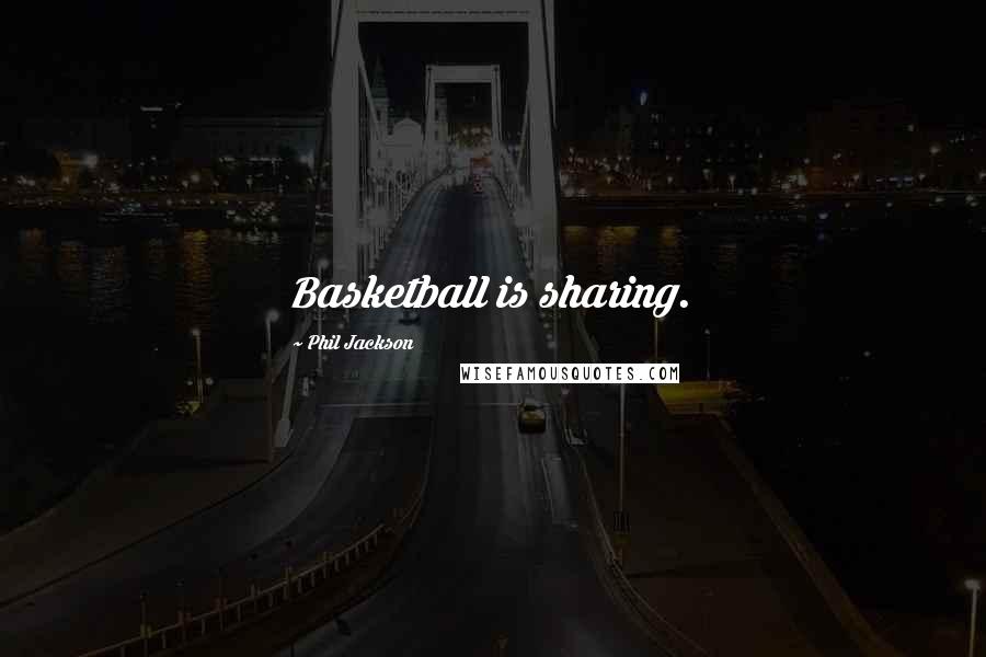 Phil Jackson Quotes: Basketball is sharing.