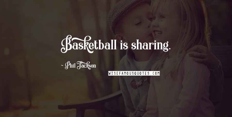 Phil Jackson Quotes: Basketball is sharing.