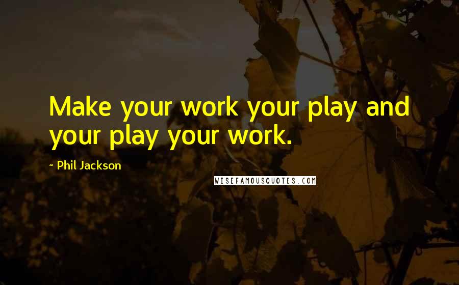 Phil Jackson Quotes: Make your work your play and your play your work.