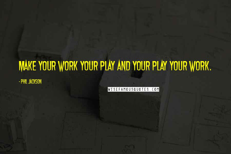 Phil Jackson Quotes: Make your work your play and your play your work.