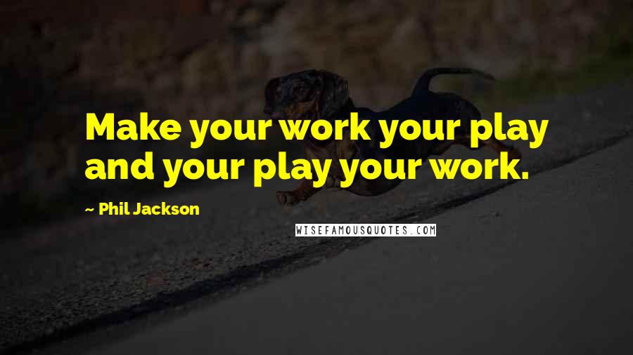 Phil Jackson Quotes: Make your work your play and your play your work.