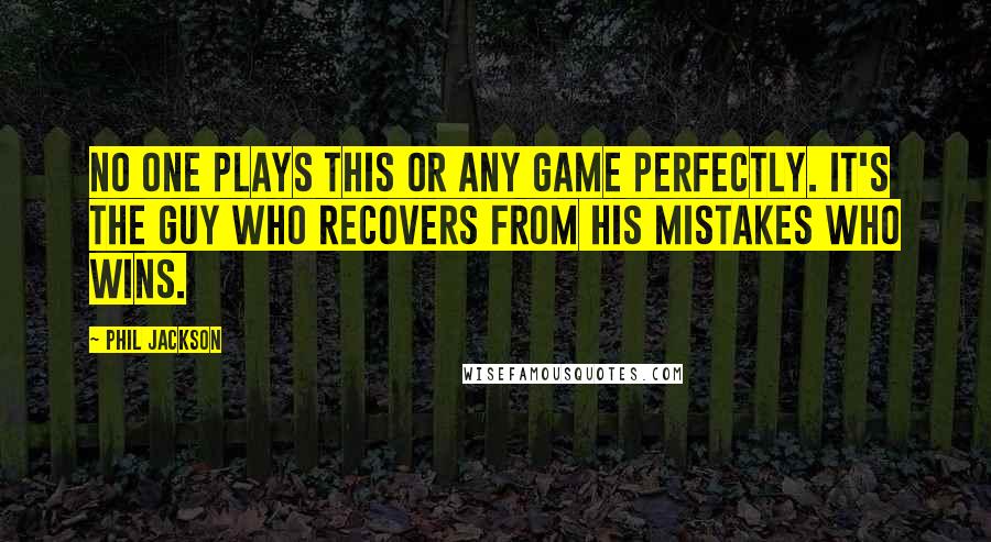 Phil Jackson Quotes: No one plays this or any game perfectly. It's the guy who recovers from his mistakes who wins.