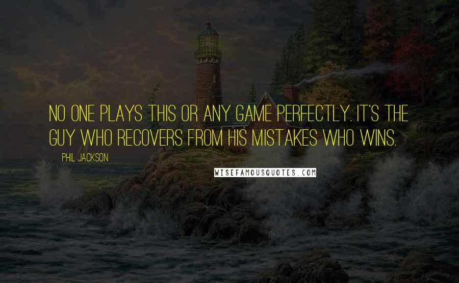 Phil Jackson Quotes: No one plays this or any game perfectly. It's the guy who recovers from his mistakes who wins.