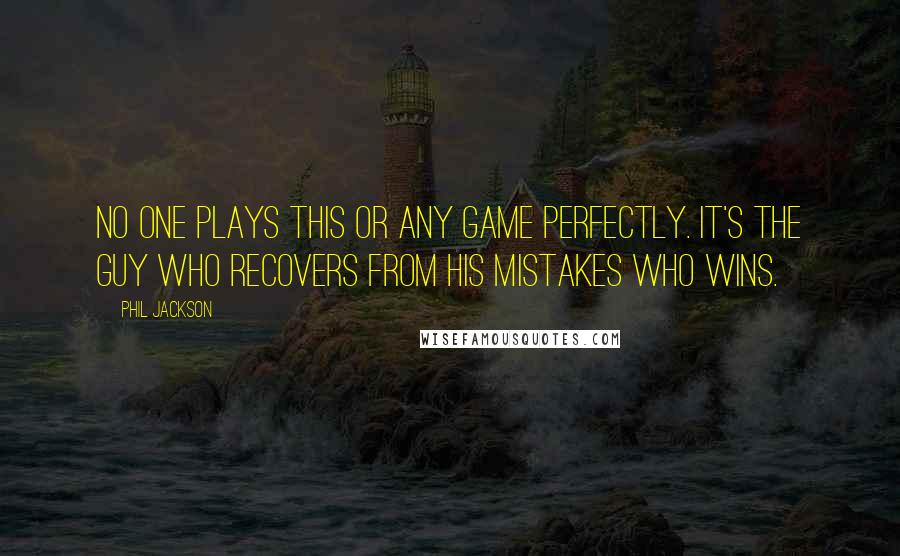 Phil Jackson Quotes: No one plays this or any game perfectly. It's the guy who recovers from his mistakes who wins.