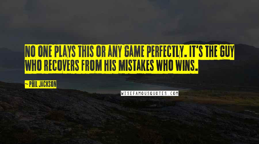 Phil Jackson Quotes: No one plays this or any game perfectly. It's the guy who recovers from his mistakes who wins.