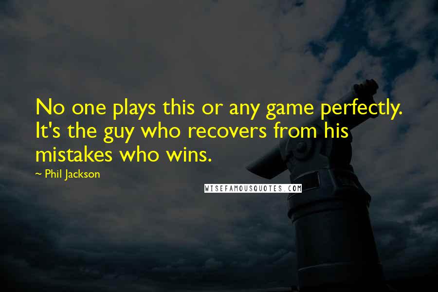 Phil Jackson Quotes: No one plays this or any game perfectly. It's the guy who recovers from his mistakes who wins.