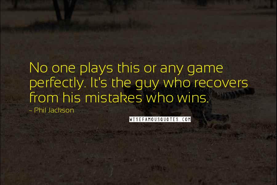 Phil Jackson Quotes: No one plays this or any game perfectly. It's the guy who recovers from his mistakes who wins.