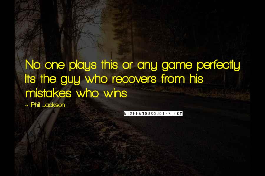 Phil Jackson Quotes: No one plays this or any game perfectly. It's the guy who recovers from his mistakes who wins.