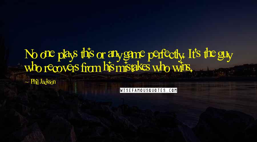 Phil Jackson Quotes: No one plays this or any game perfectly. It's the guy who recovers from his mistakes who wins.