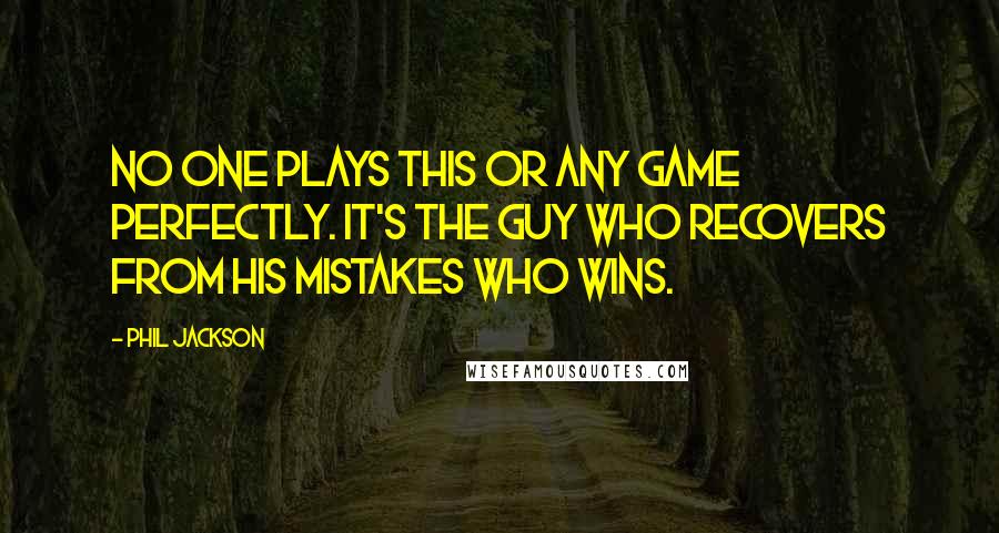 Phil Jackson Quotes: No one plays this or any game perfectly. It's the guy who recovers from his mistakes who wins.