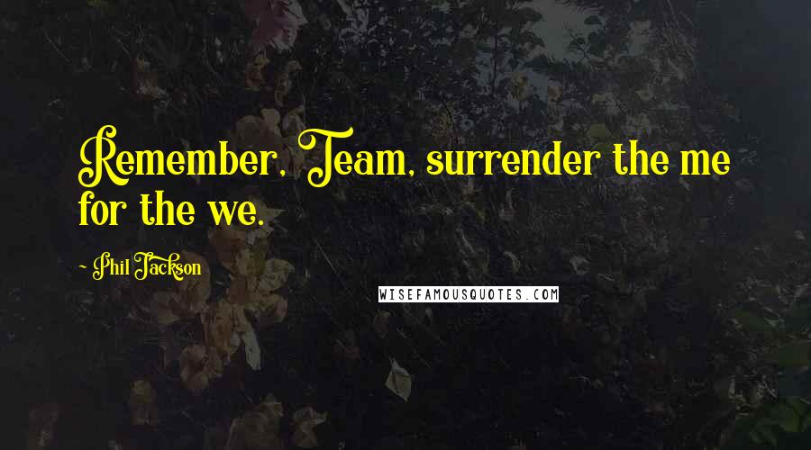 Phil Jackson Quotes: Remember, Team, surrender the me for the we.