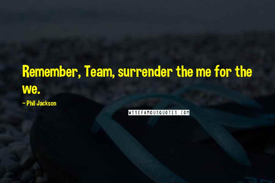 Phil Jackson Quotes: Remember, Team, surrender the me for the we.