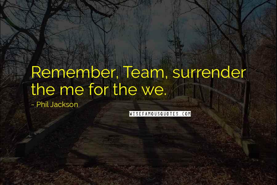 Phil Jackson Quotes: Remember, Team, surrender the me for the we.