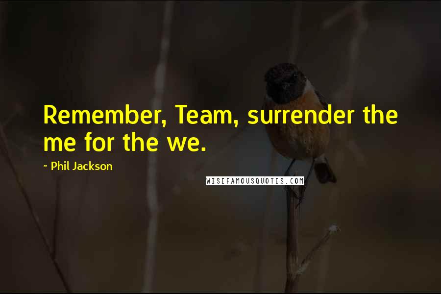Phil Jackson Quotes: Remember, Team, surrender the me for the we.