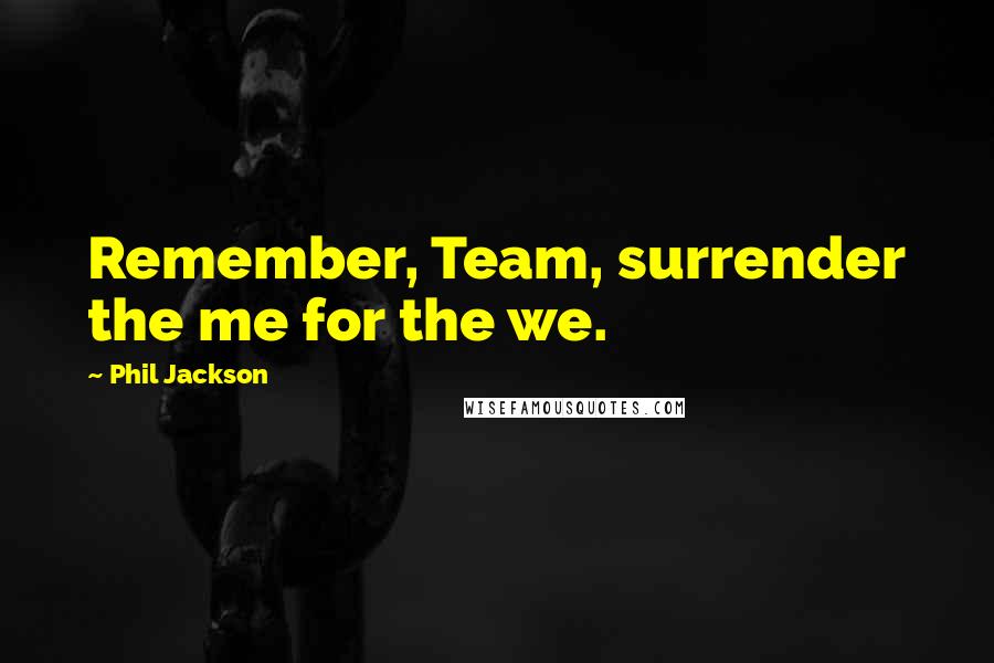 Phil Jackson Quotes: Remember, Team, surrender the me for the we.