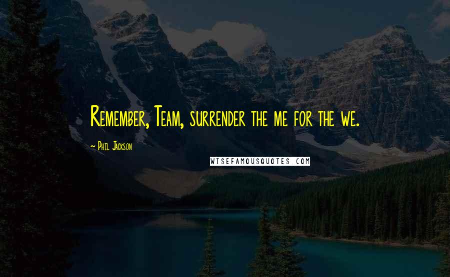 Phil Jackson Quotes: Remember, Team, surrender the me for the we.