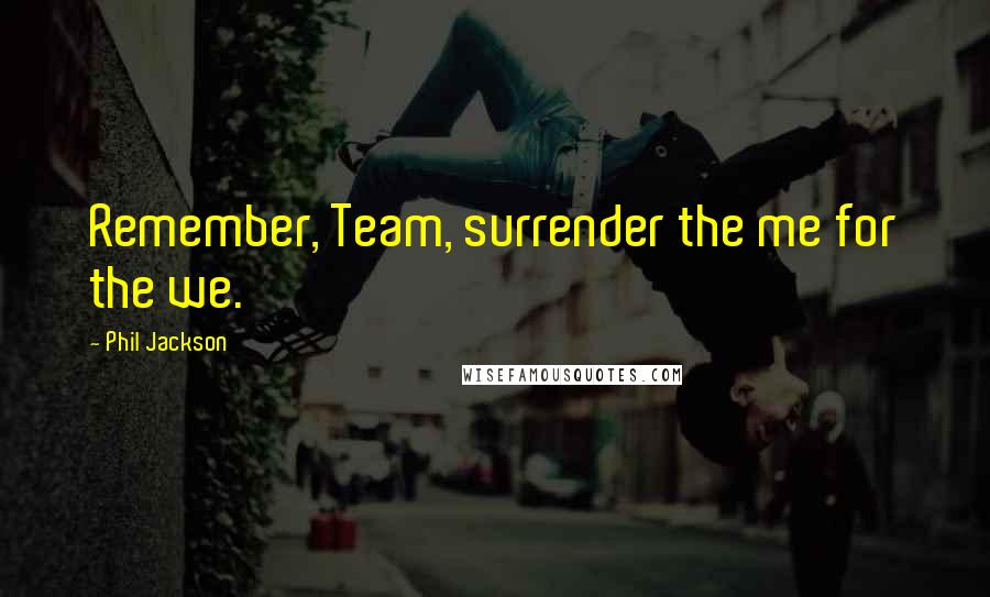 Phil Jackson Quotes: Remember, Team, surrender the me for the we.