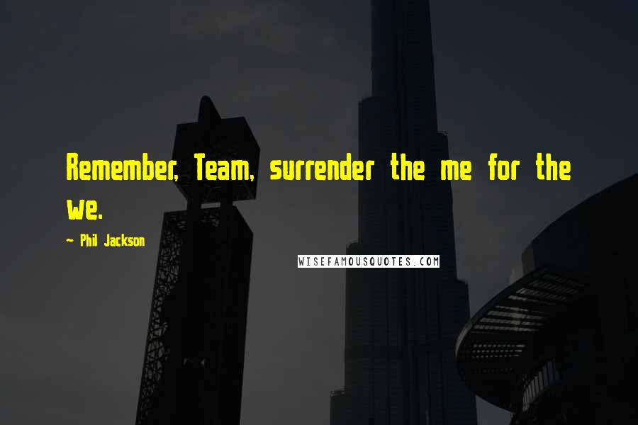 Phil Jackson Quotes: Remember, Team, surrender the me for the we.