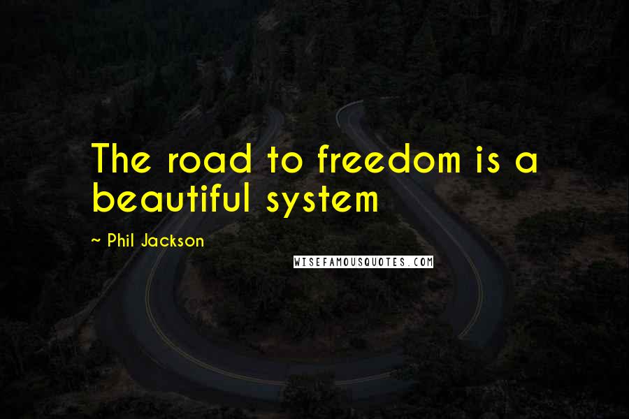 Phil Jackson Quotes: The road to freedom is a beautiful system