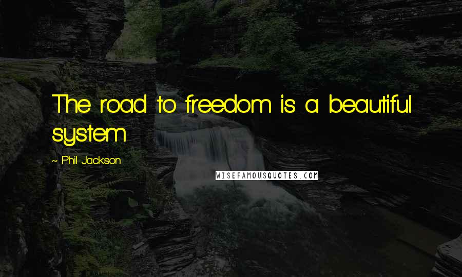Phil Jackson Quotes: The road to freedom is a beautiful system