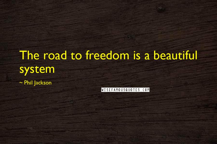 Phil Jackson Quotes: The road to freedom is a beautiful system