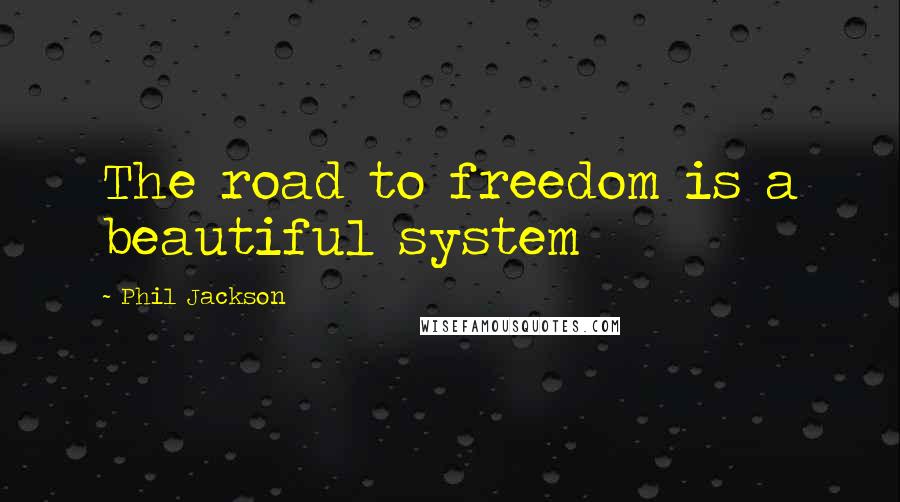 Phil Jackson Quotes: The road to freedom is a beautiful system