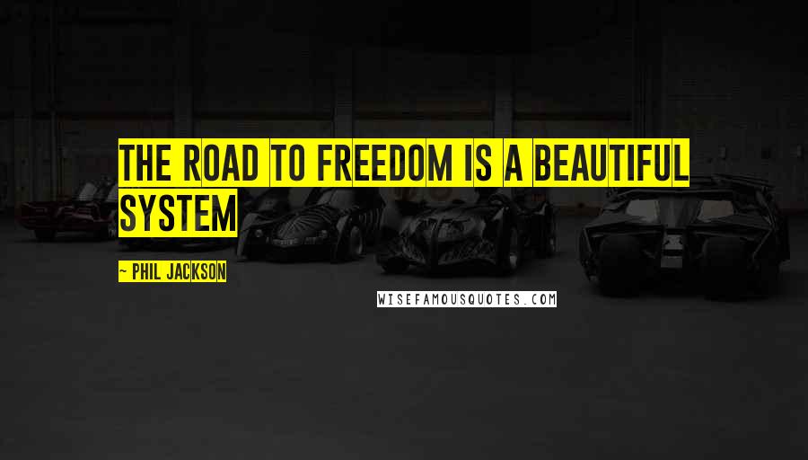 Phil Jackson Quotes: The road to freedom is a beautiful system