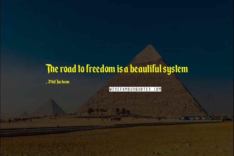 Phil Jackson Quotes: The road to freedom is a beautiful system