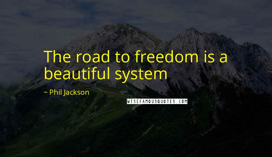 Phil Jackson Quotes: The road to freedom is a beautiful system