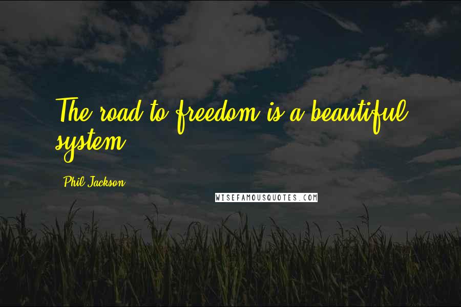 Phil Jackson Quotes: The road to freedom is a beautiful system
