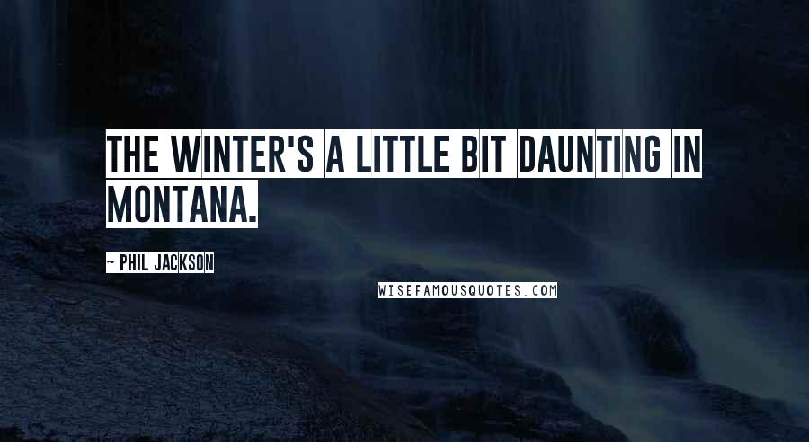 Phil Jackson Quotes: The winter's a little bit daunting in Montana.