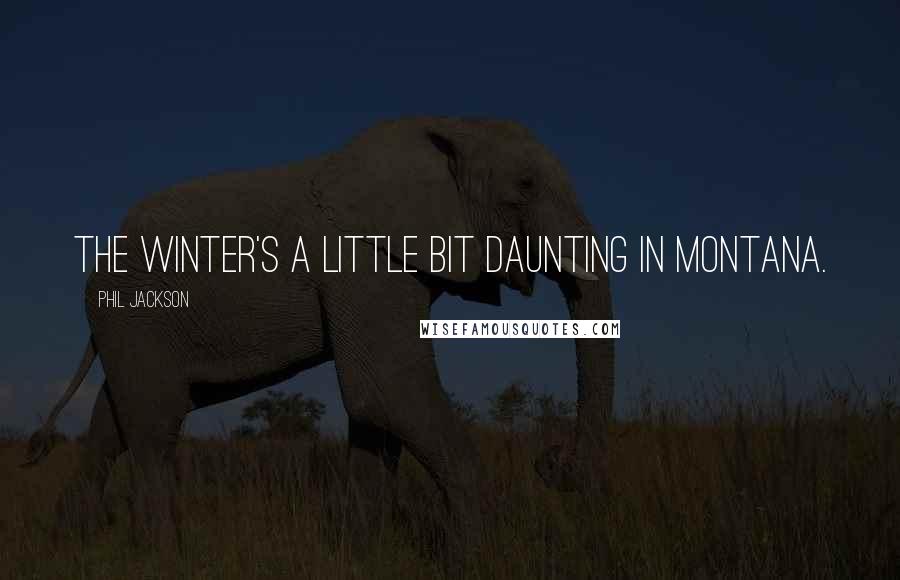 Phil Jackson Quotes: The winter's a little bit daunting in Montana.