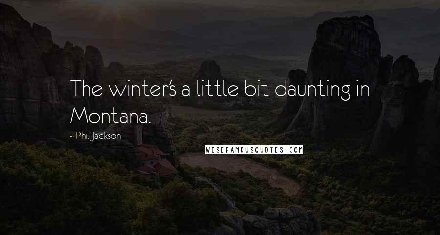 Phil Jackson Quotes: The winter's a little bit daunting in Montana.