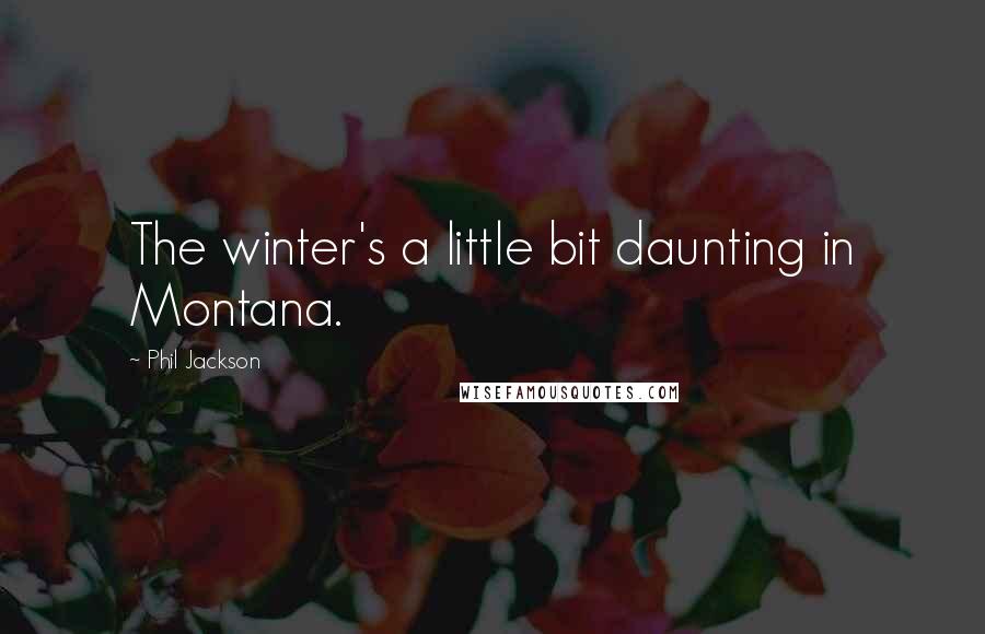 Phil Jackson Quotes: The winter's a little bit daunting in Montana.