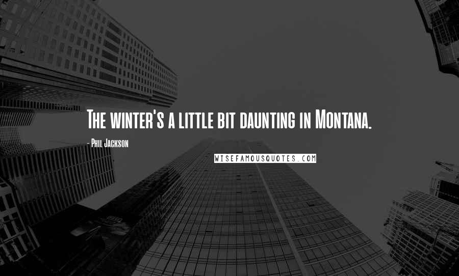 Phil Jackson Quotes: The winter's a little bit daunting in Montana.