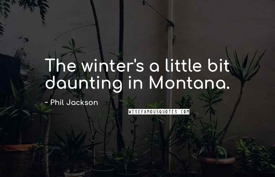 Phil Jackson Quotes: The winter's a little bit daunting in Montana.