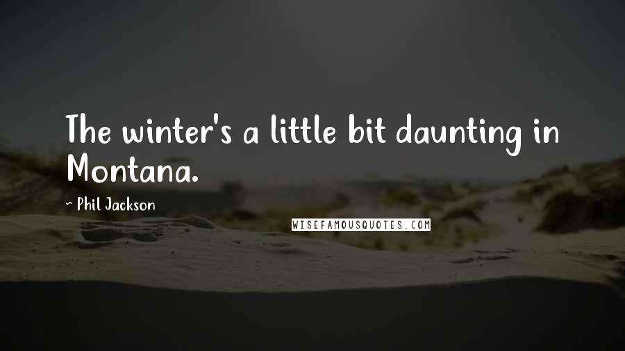 Phil Jackson Quotes: The winter's a little bit daunting in Montana.