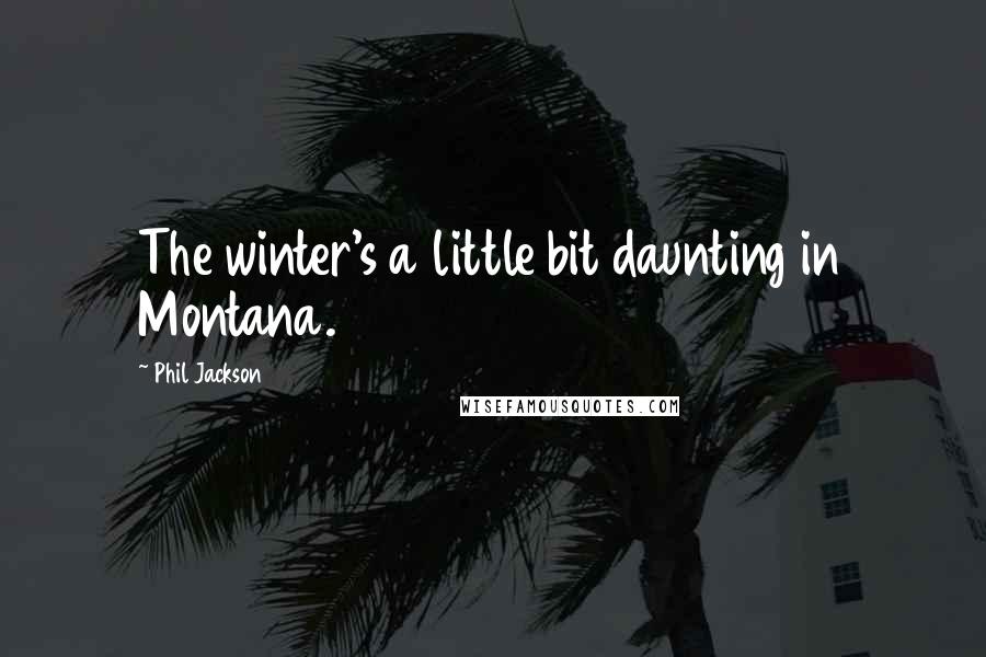 Phil Jackson Quotes: The winter's a little bit daunting in Montana.