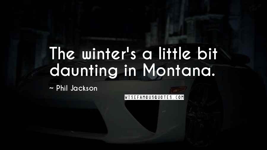 Phil Jackson Quotes: The winter's a little bit daunting in Montana.