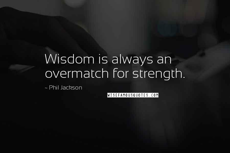 Phil Jackson Quotes: Wisdom is always an overmatch for strength.