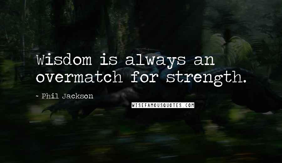 Phil Jackson Quotes: Wisdom is always an overmatch for strength.