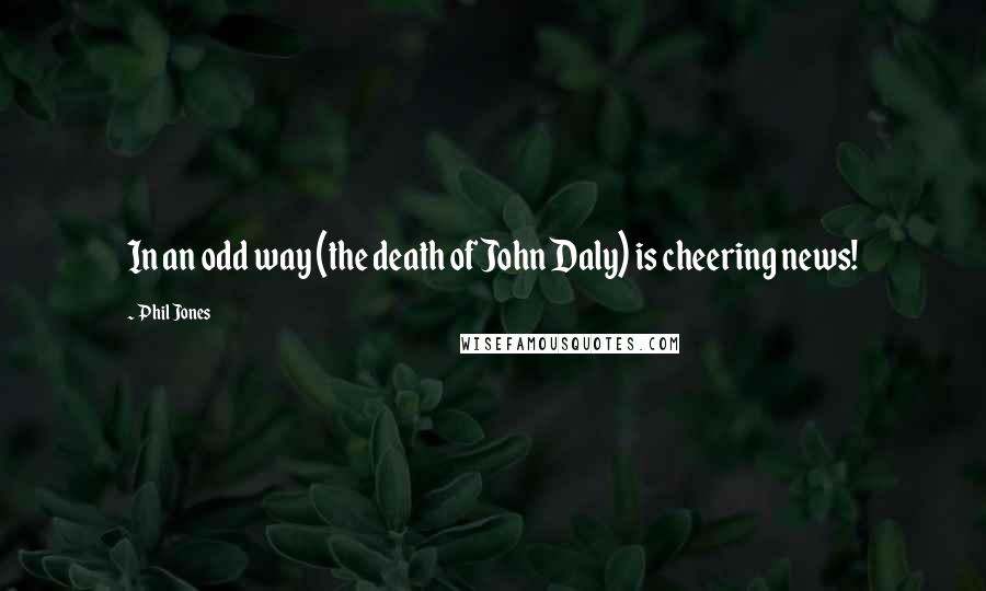 Phil Jones Quotes: In an odd way (the death of John Daly) is cheering news!