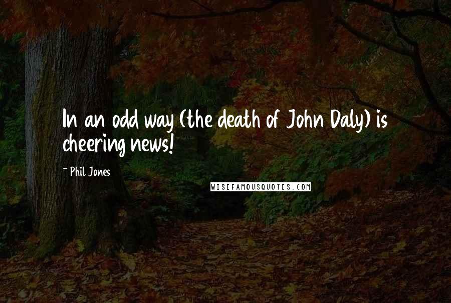 Phil Jones Quotes: In an odd way (the death of John Daly) is cheering news!