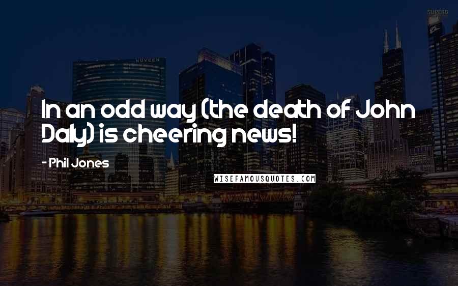 Phil Jones Quotes: In an odd way (the death of John Daly) is cheering news!