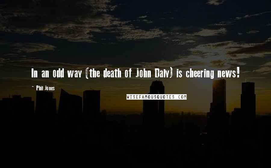 Phil Jones Quotes: In an odd way (the death of John Daly) is cheering news!