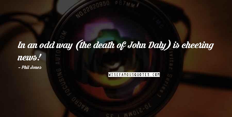 Phil Jones Quotes: In an odd way (the death of John Daly) is cheering news!
