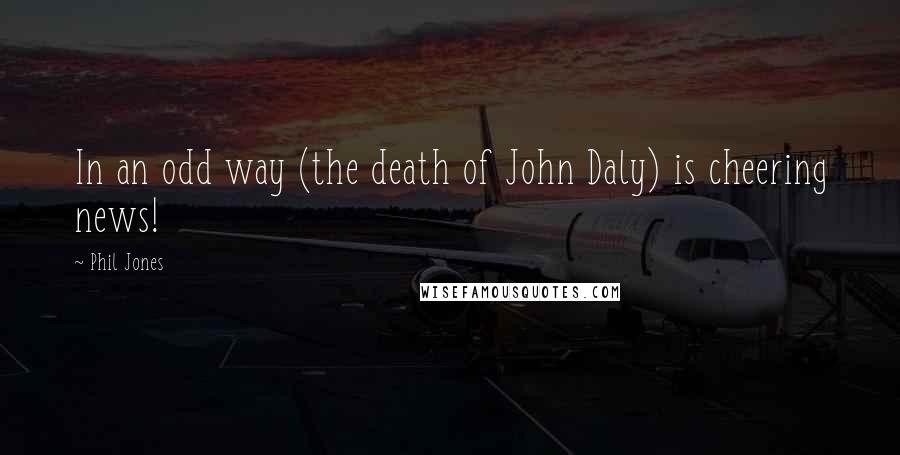 Phil Jones Quotes: In an odd way (the death of John Daly) is cheering news!