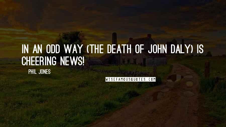 Phil Jones Quotes: In an odd way (the death of John Daly) is cheering news!