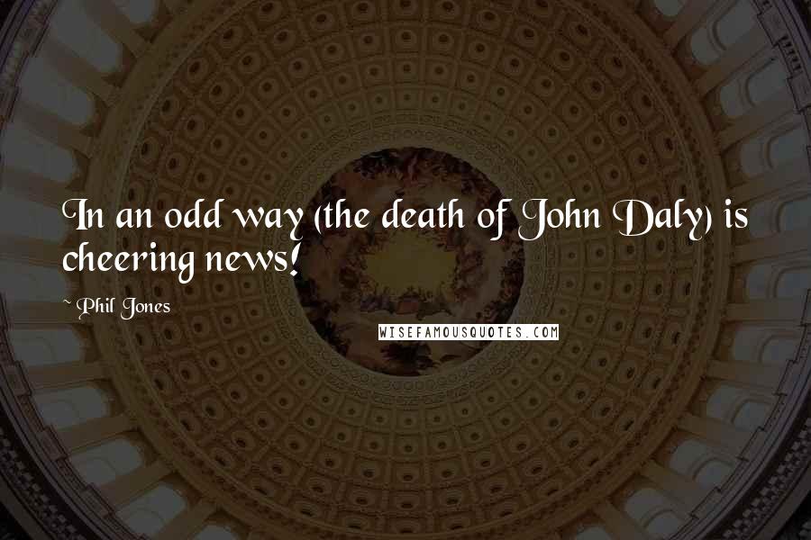 Phil Jones Quotes: In an odd way (the death of John Daly) is cheering news!